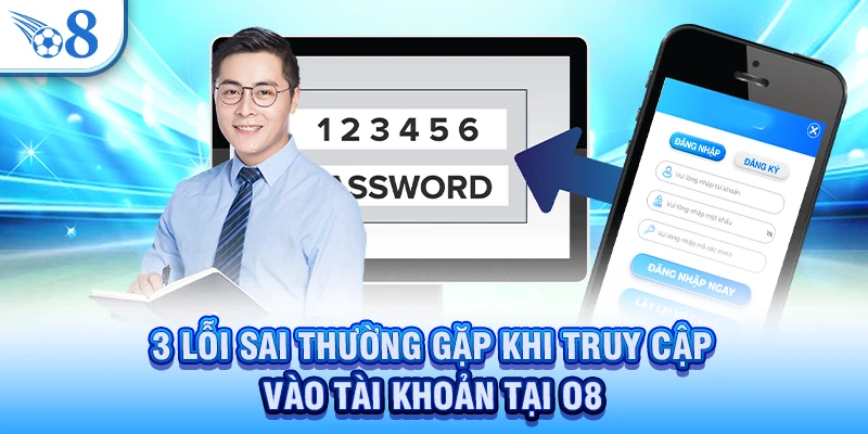 Đăng Nhập O8 - Cập Nhật 3 Bước Làm Chuẩn Trên Mọi Thiết Bị 2 3 lỗi sai thường gặp khi truy cập vào tài khoản tại O8