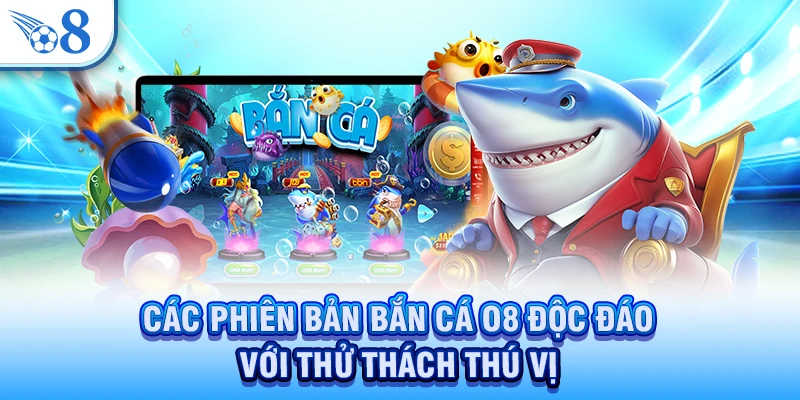 Bắn Cá O8: Hành Trình Chinh Phục Đại Dương Huyền Bí 3 Các phiên bản bắn cá O8 độc đáo với thử thách thú vị