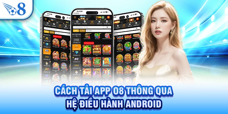 Tải App O8 - Các Bước Thực Hiện Đơn Giản Và Dễ Dàng 2 Cách tải app O8 thông qua hệ điều hành Android