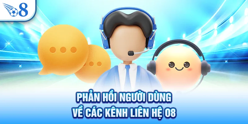 Liên Hệ O8 - Hỗ Trợ Chuyên Nghiệp Và Nhanh Chóng Nhất 3 Phản hồi người dùng về các kênh liên hệ O8